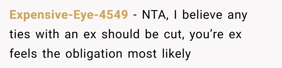 Expensive-Eye-4549 − NTA, I believe any ties with an ex should be cut, you’re ex feels the obligation most likely