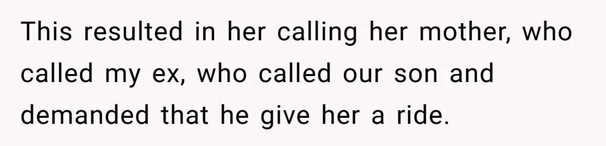 This resulted in her calling her mother, who called my ex, who called our son and demanded that he give her a ride.