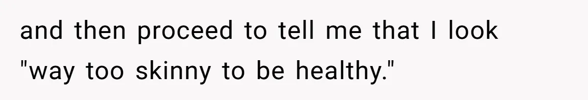 and then proceed to tell me that I look "way too skinny to be healthy."