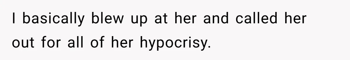 I basically blew up at her and called her out for all of her hypocrisy.