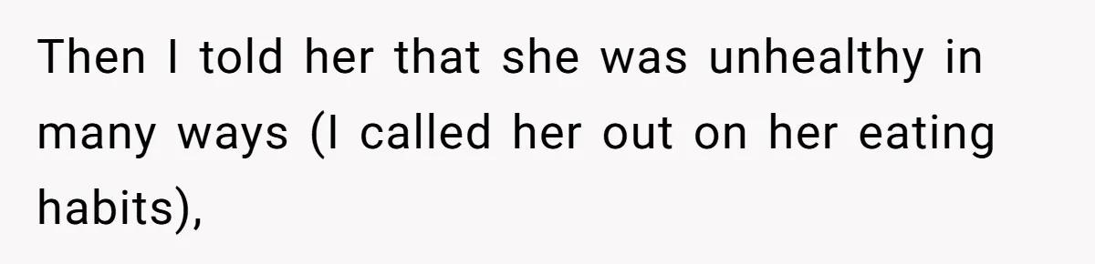 Then I told her that she was unhealthy in many ways (I called her out on her eating habits),