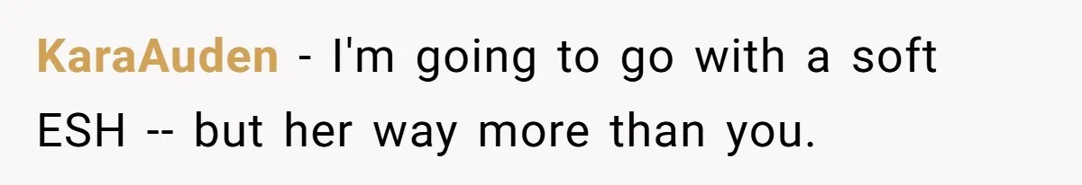 KaraAuden − I'm going to go with a soft ESH -- but her way more than you.
