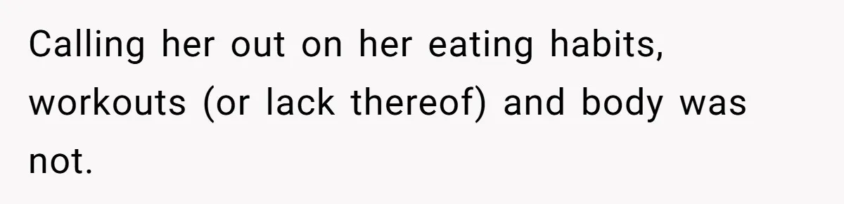 Calling her out on her eating habits, workouts (or lack thereof) and body was not.