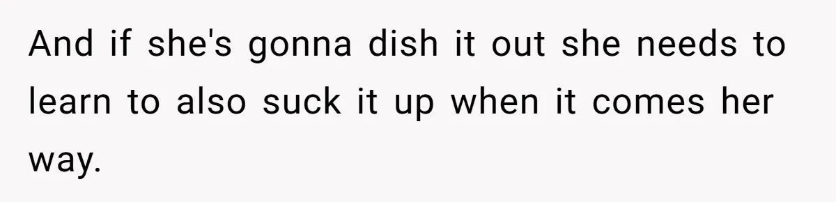 And if she's gonna dish it out she needs to learn to also suck it up when it comes her way.