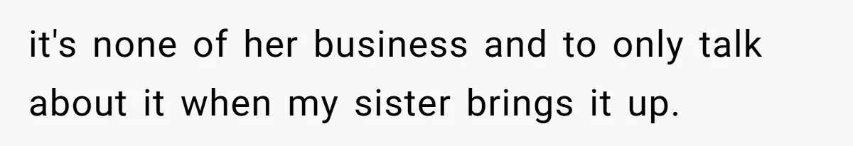 it's none of her business and to only talk about it when my sister brings it up.