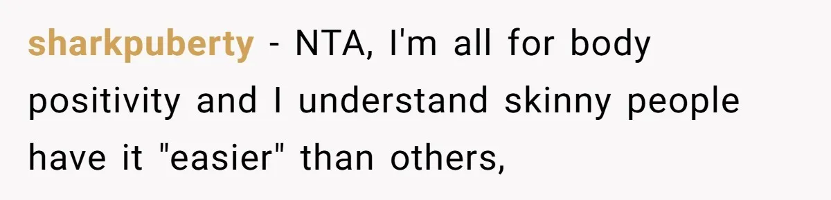 sharkpuberty − NTA, I'm all for body positivity and I understand skinny people have it "easier" than others,