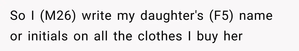 So I (M26) write my daughter's (F5) name or initials on all the clothes I buy her