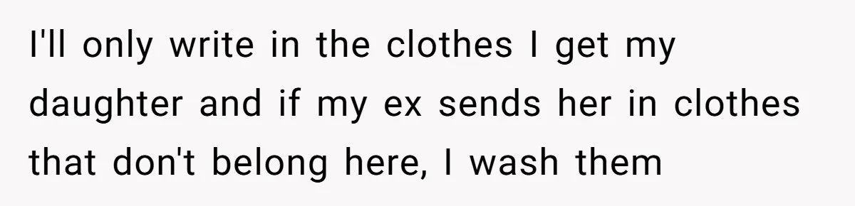I'll only write in the clothes I get my daughter and if my ex sends her in clothes that don't belong here, I wash them
