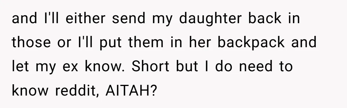 and I'll either send my daughter back in those or I'll put them in her backpack and let my ex know. Short but I do need to know reddit, AITAH?