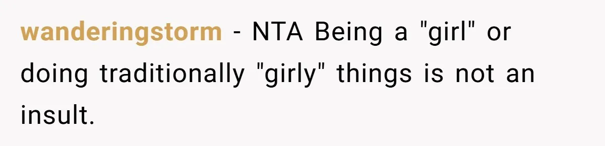 wanderingstorm − NTA Being a "girl" or doing traditionally "girly" things is not an insult.