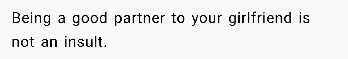 Being a good partner to your girlfriend is not an insult.