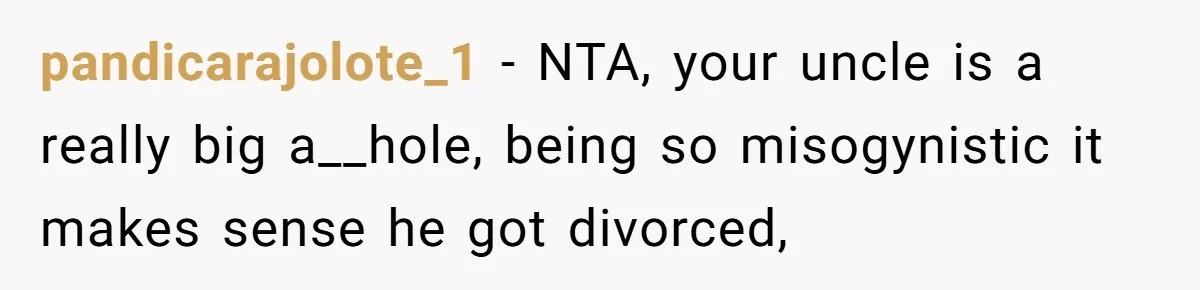 pandicarajolote_1 − NTA, your uncle is a really big a__hole, being so misogynistic it makes sense he got divorced,