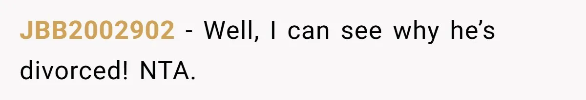 JBB2002902 − Well, I can see why he’s divorced! NTA.
