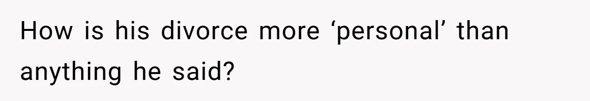 How is his divorce more ‘personal’ than anything he said?