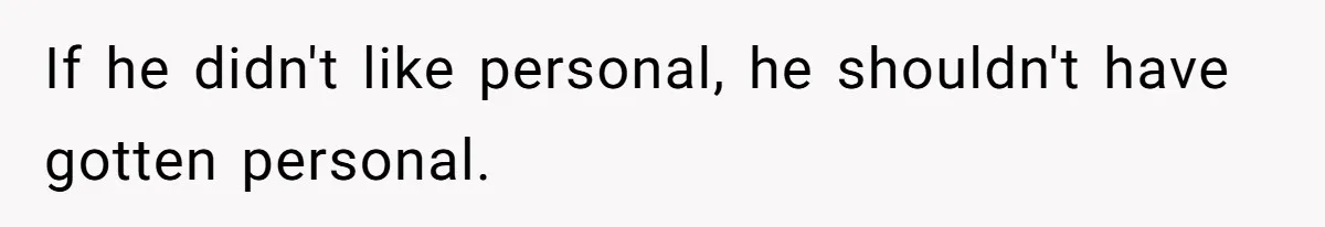 If he didn't like personal, he shouldn't have gotten personal.