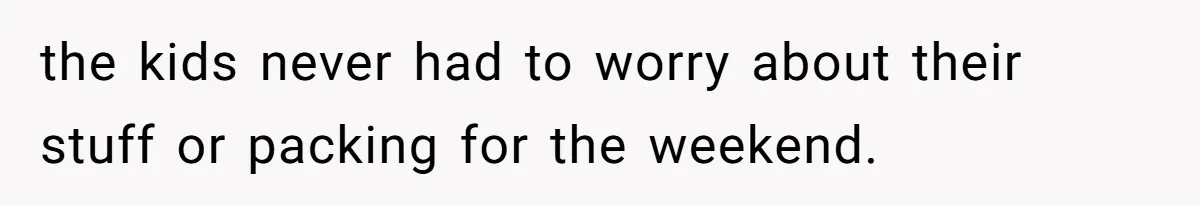 the kids never had to worry about their stuff or packing for the weekend.