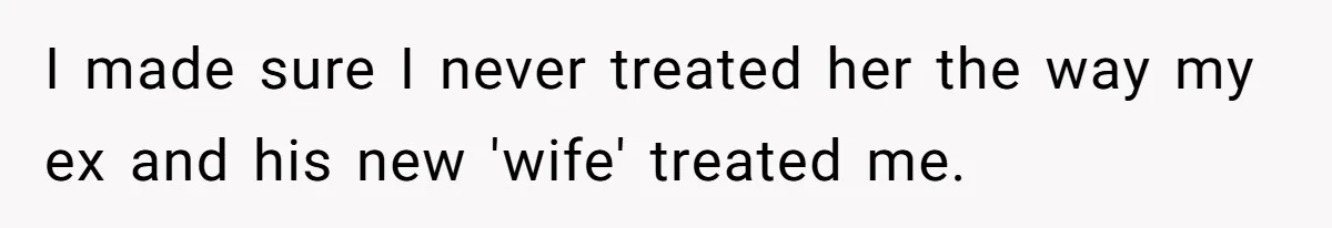I made sure I never treated her the way my ex and his new 'wife' treated me.