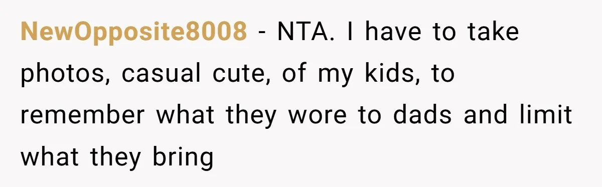 NewOpposite8008 − NTA. I have to take photos, casual cute, of my kids, to remember what they wore to dads and limit what they bring