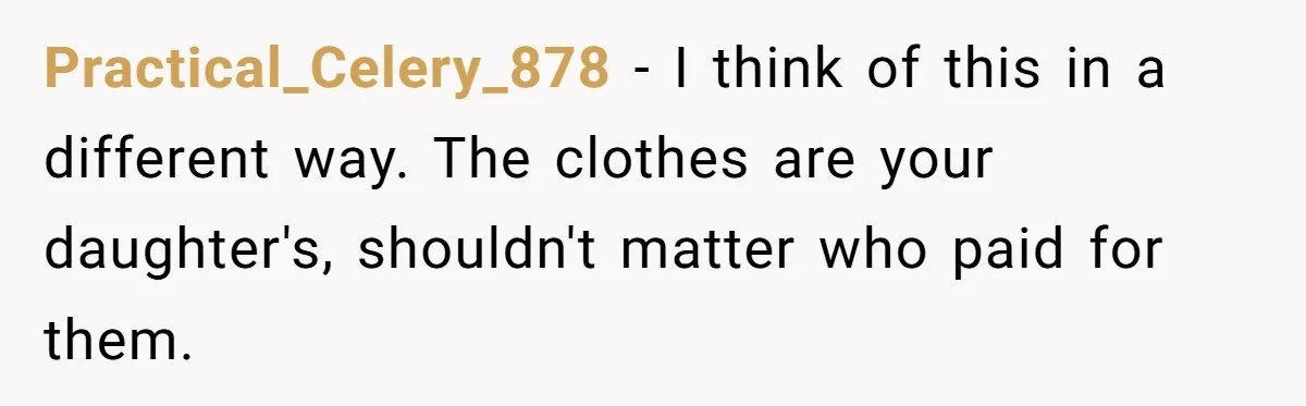 Practical_Celery_878 − I think of this in a different way. The clothes are your daughter's, shouldn't matter who paid for them.