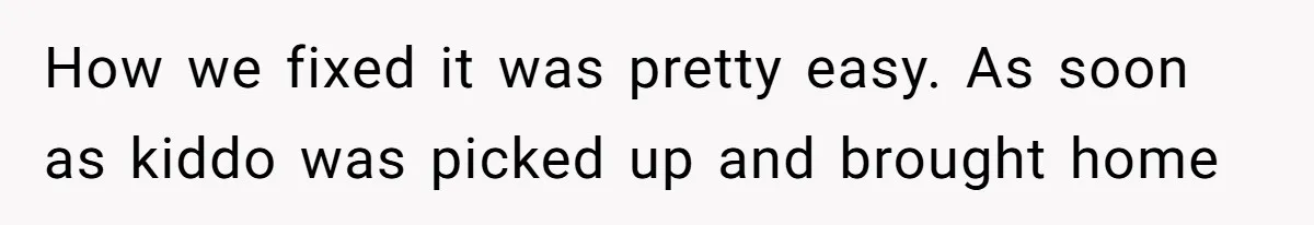 How we fixed it was pretty easy. As soon as kiddo was picked up and brought home