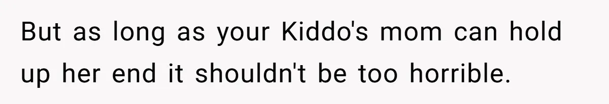 But as long as your Kiddo's mom can hold up her end it shouldn't be too horrible.