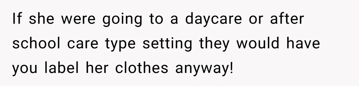 If she were going to a daycare or after school care type setting they would have you label her clothes anyway!