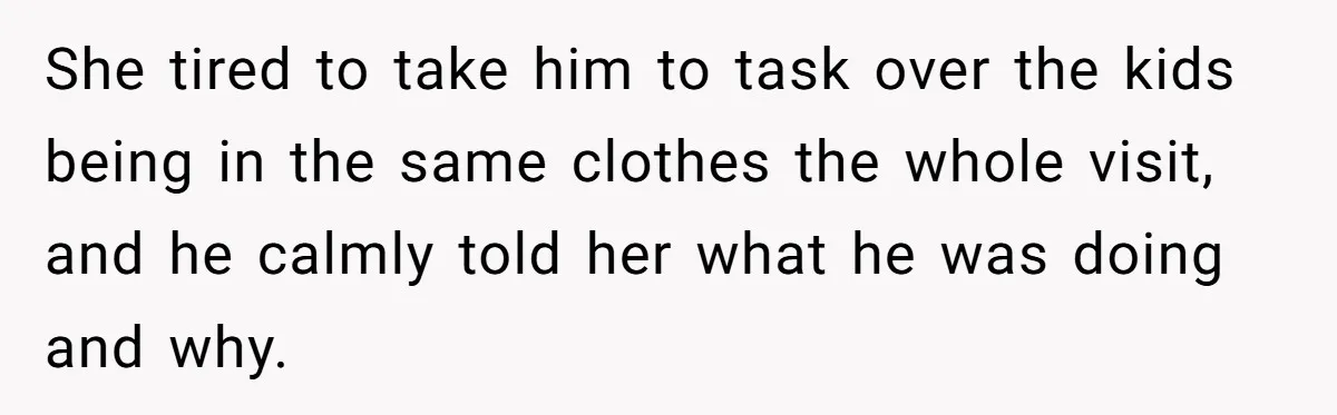 She tired to take him to task over the kids being in the same clothes the whole visit, and he calmly told her what he was doing and why.