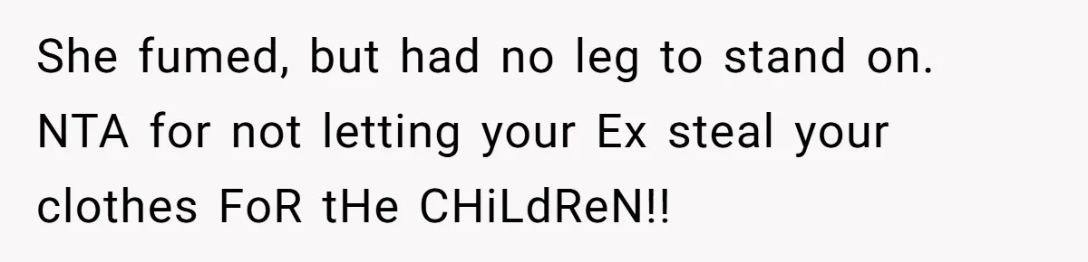 She fumed, but had no leg to stand on. NTA for not letting your Ex steal your clothes FoR tHe CHiLdReN!!