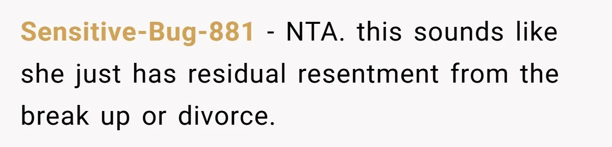 Sensitive-Bug-881 − NTA. this sounds like she just has residual resentment from the break up or divorce.