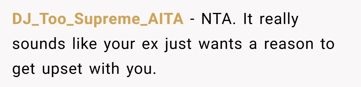 DJ_Too_Supreme_AITA − NTA. It really sounds like your ex just wants a reason to get upset with you.