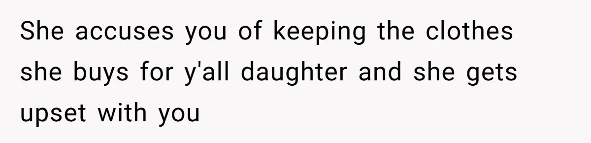 She accuses you of keeping the clothes she buys for y'all daughter and she gets upset with you