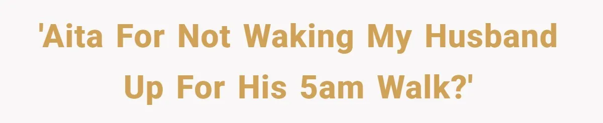 'AITA for not waking my husband up for his 5AM walk?'