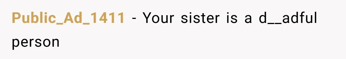 Public_Ad_1411 − Your sister is a d__adful person