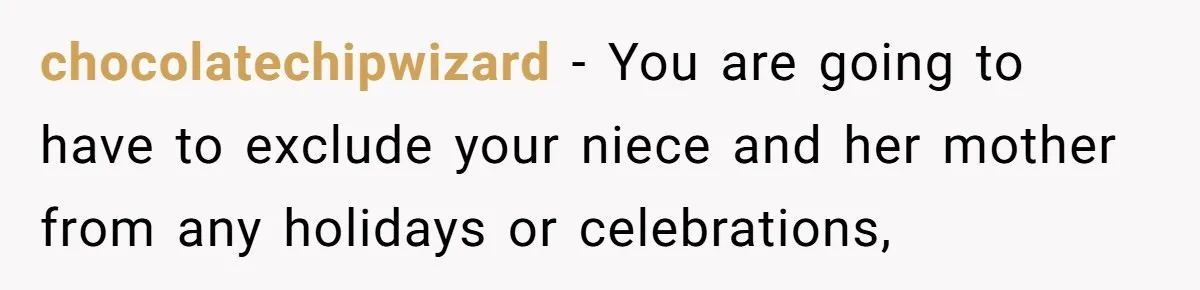 chocolatechipwizard − You are going to have to exclude your niece and her mother from any holidays or celebrations,