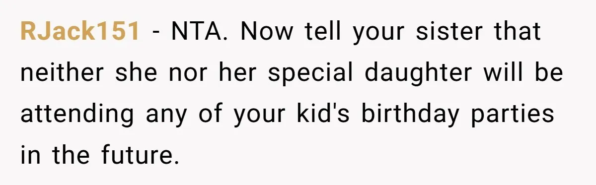 RJack151 − NTA. Now tell your sister that neither she nor her special daughter will be attending any of your kid's birthday parties in the future.