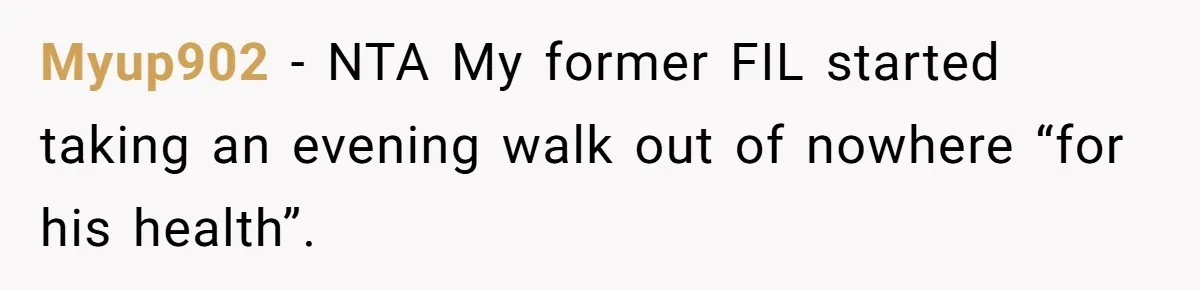 Myup902 − NTA My former FIL started taking an evening walk out of nowhere “for his health”.