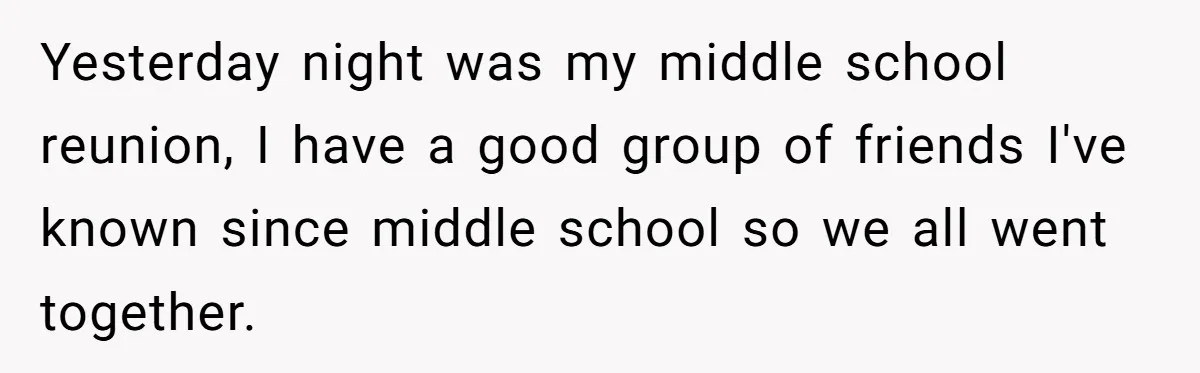 Yesterday night was my middle school reunion, I have a good group of friends I've known since middle school so we all went together.
