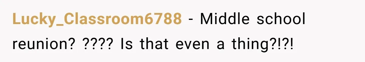 Lucky_Classroom6788 − Middle school reunion? ???? Is that even a thing?!?!
