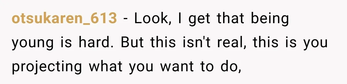 otsukaren_613 − Look, I get that being young is hard. But this isn't real, this is you projecting what you want to do,