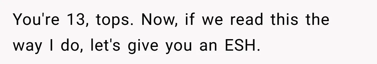 You're 13, tops. Now, if we read this the way I do, let's give you an ESH.