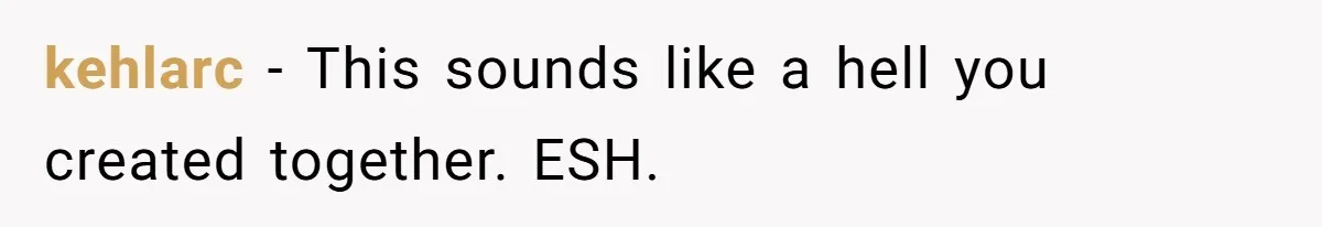 kehlarc − This sounds like a hell you created together. ESH.