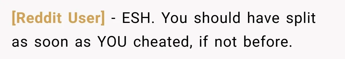 [Reddit User] − ESH. You should have split as soon as YOU cheated, if not before.