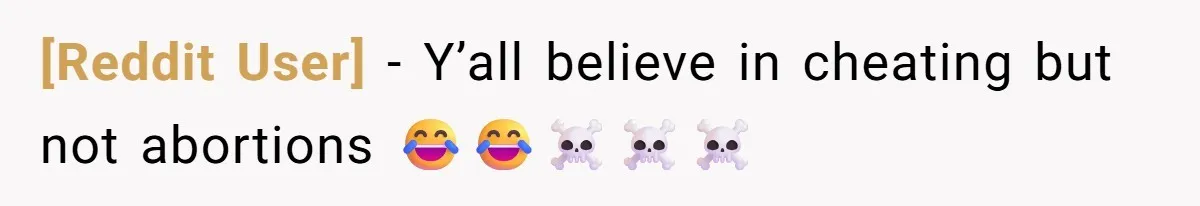 [Reddit User] − Y’all believe in cheating but not abortions 😂😂☠️☠️☠️