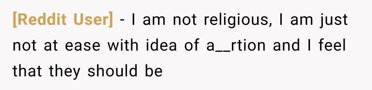 [Reddit User] − I am not religious, I am just not at ease with idea of a__rtion and I feel that they should be