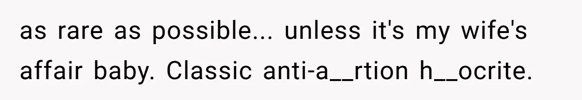 as rare as possible... unless it's my wife's affair baby. Classic anti-a__rtion h__ocrite.