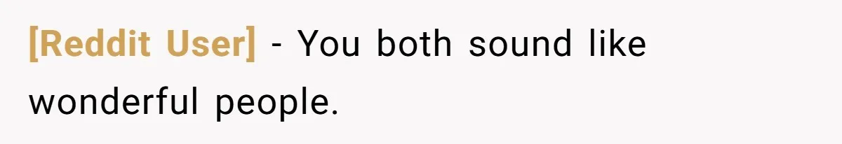 [Reddit User] − You both sound like wonderful people.