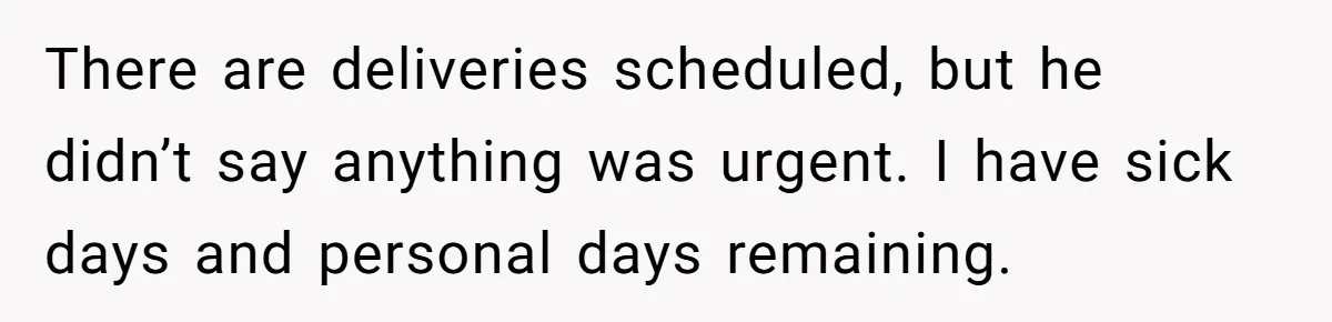 There are deliveries scheduled, but he didn’t say anything was urgent. I have sick days and personal days remaining.