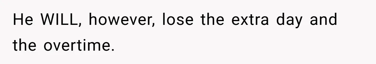 He WILL, however, lose the extra day and the overtime.