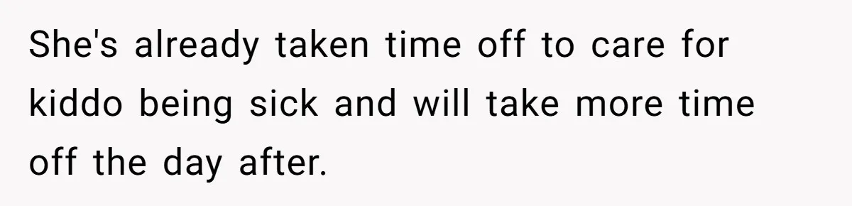 She's already taken time off to care for kiddo being sick and will take more time off the day after.
