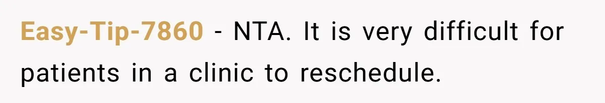 Easy-Tip-7860 − NTA. It is very difficult for patients in a clinic to reschedule.